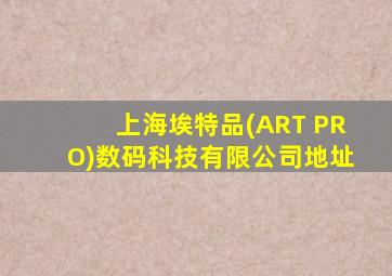 上海埃特品(ART PRO)数码科技有限公司地址